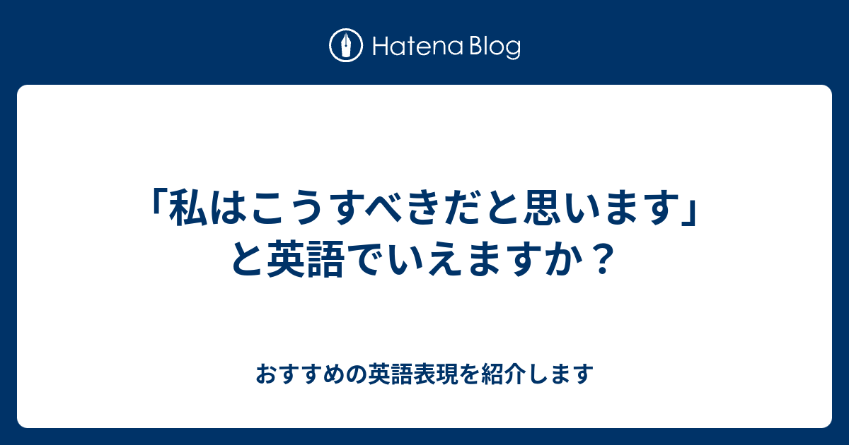 私はこうすべきだと思います と英語でいえますか 六単塾の おすすめの英語表現を紹介します