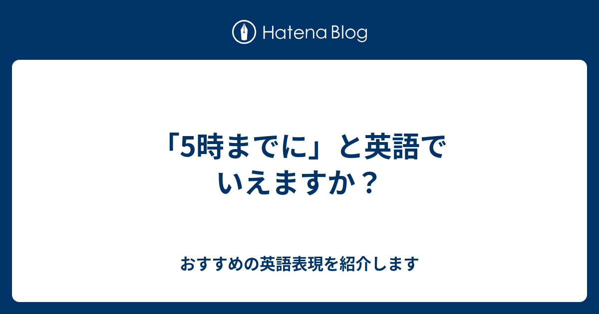 5時までに と英語でいえますか 六単塾の おすすめの英語表現を紹介します