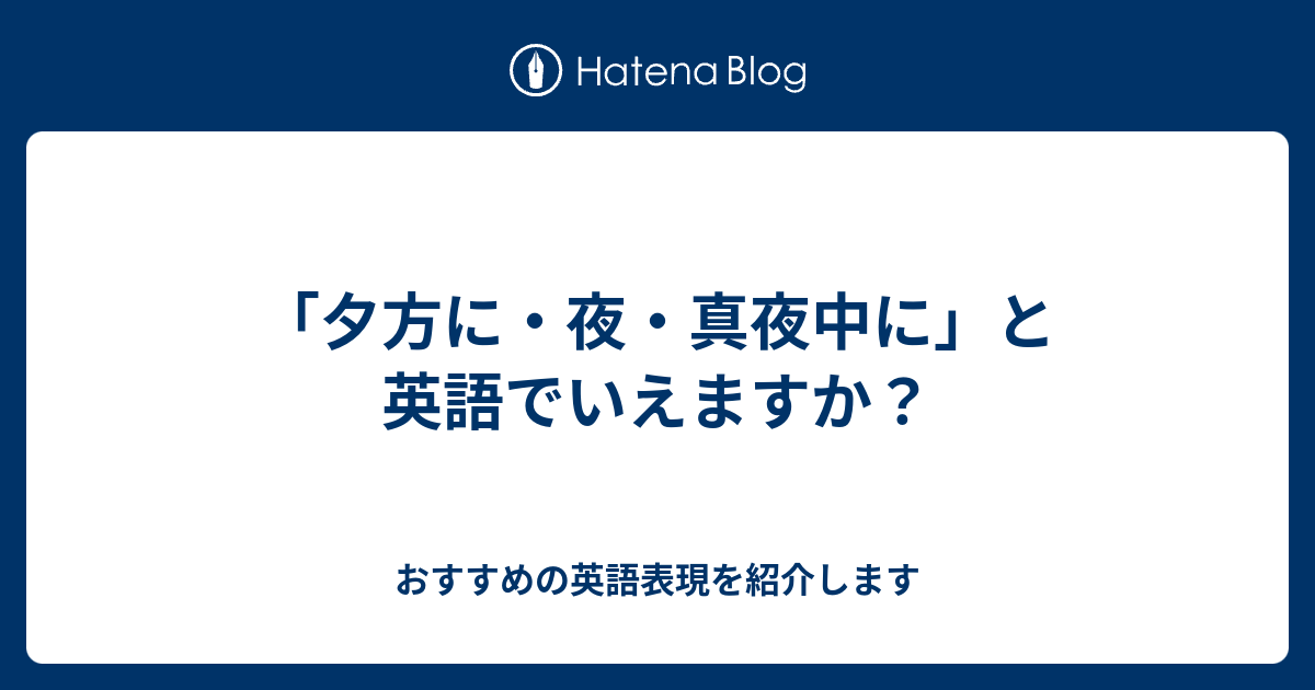 夕方に 夜 真夜中に と英語でいえますか 六単塾の おすすめの英語表現を紹介します