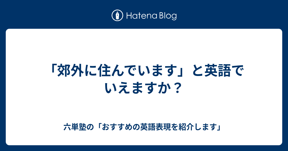 郊外に住んでいます と英語でいえますか 六単塾の おすすめの英語表現を紹介します