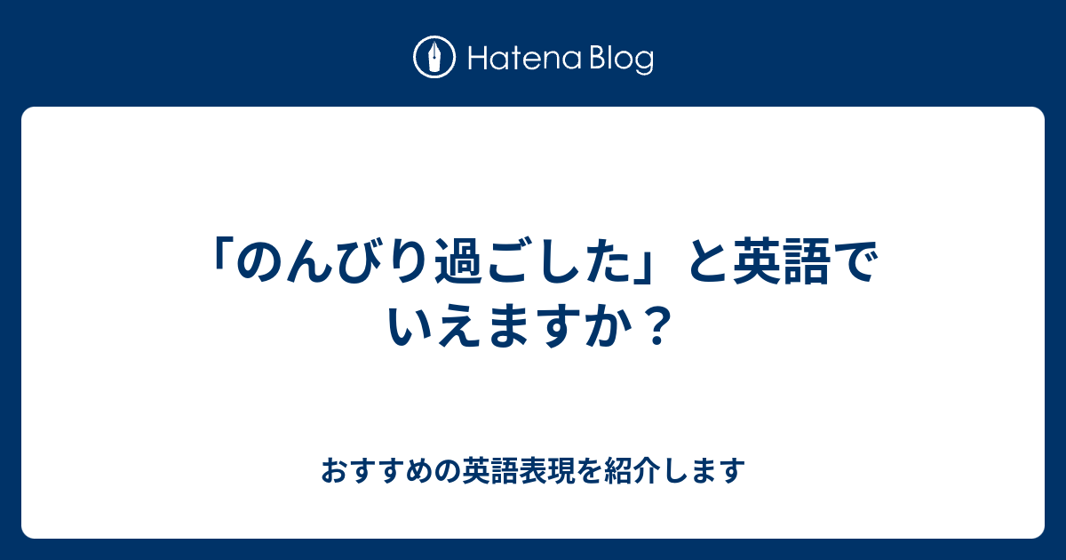 のんびり過ごした と英語でいえますか 六単塾の おすすめの英語表現を紹介します