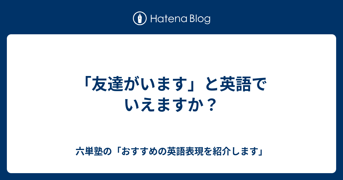 友達がいます と英語でいえますか 六単塾の おすすめの英語表現を紹介します