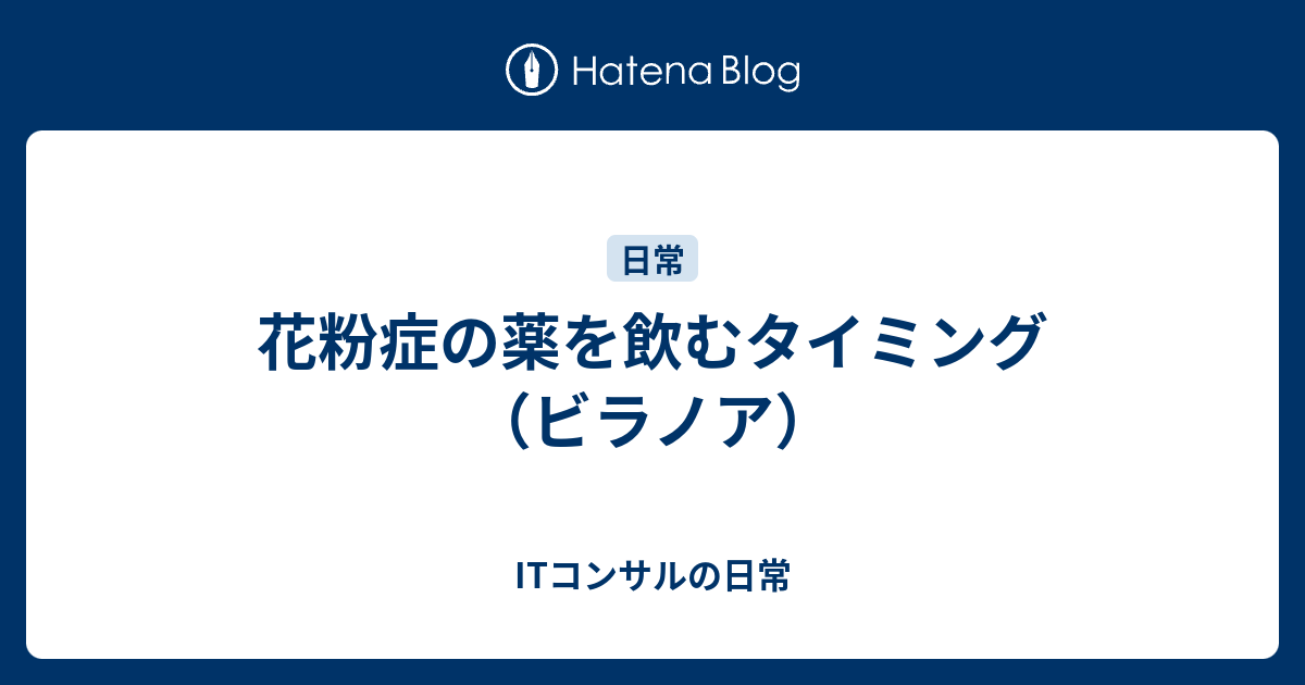 花粉症の薬を飲むタイミング（ビラノア） ITコンサルの日常
