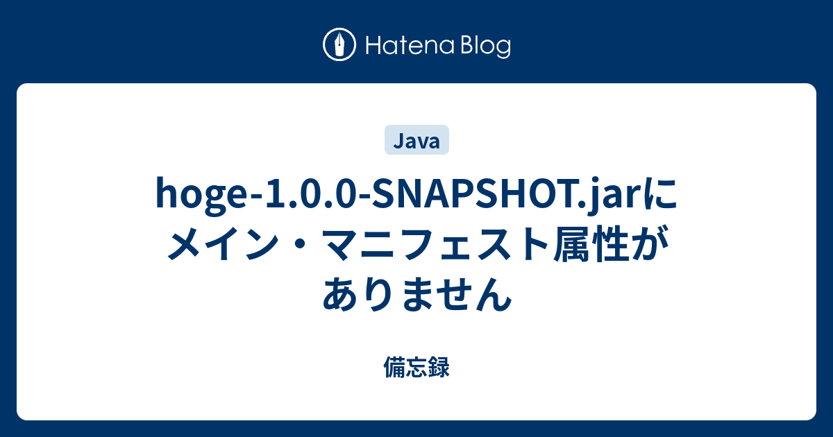 Hoge 1 0 0 Snapshot Jarにメイン マニフェスト属性がありません 備忘録
