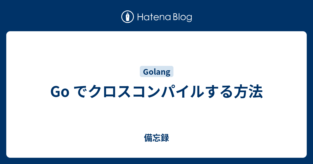 Go でクロスコンパイルする方法 備忘録