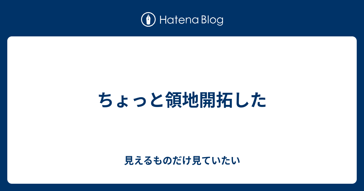 ちょっと領地開拓した 見えるものだけ見ていたい