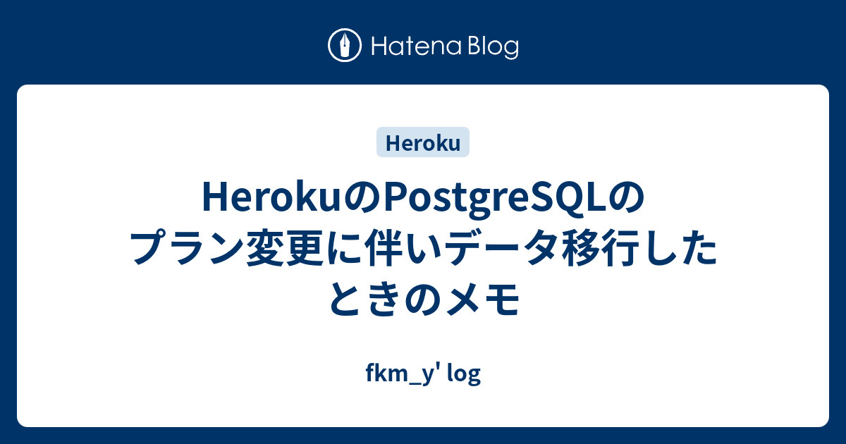 HerokuのPostgreSQLのプラン変更に伴いデータ移行したときのメモ fkm_y� log