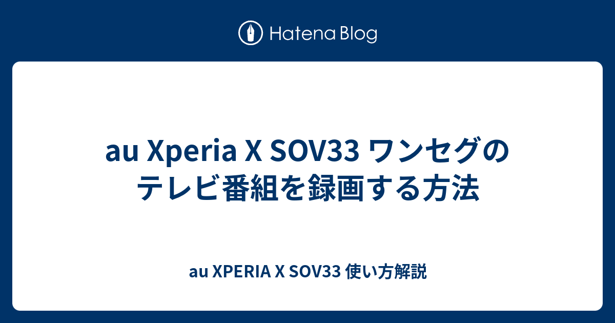 Au Xperia X Sov33 ワンセグのテレビ番組を録画する方法 Au Xperia X Sov33 使い方解説