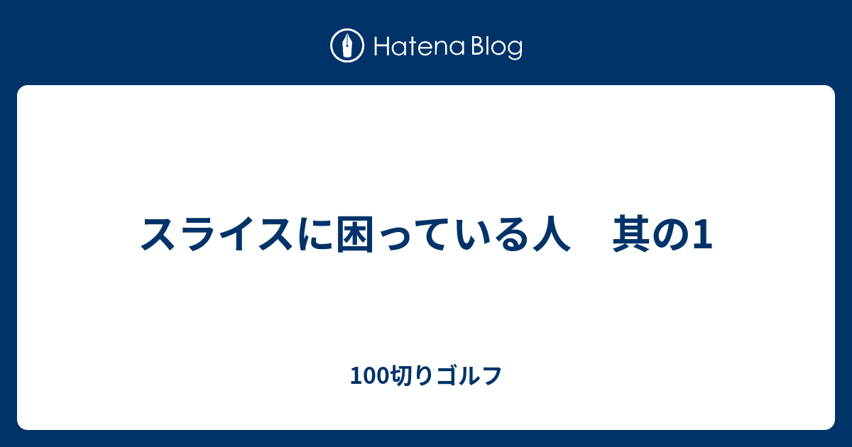 スライスに困っている人 其の1 100切りゴルフ