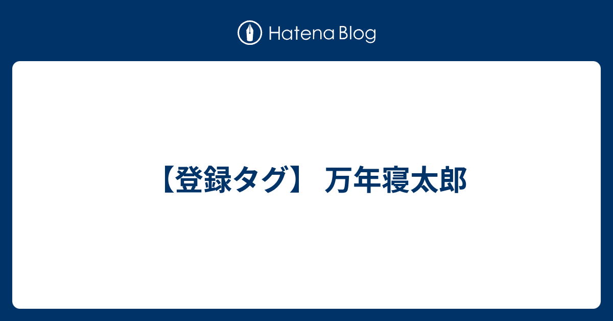 登録タグ 万年寝太郎