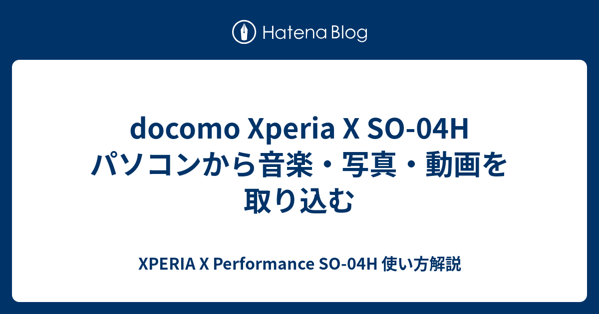 Docomo Xperia X So 04h パソコンから音楽 写真 動画を取り込む Xperia X Performance So 04h 使い方解説