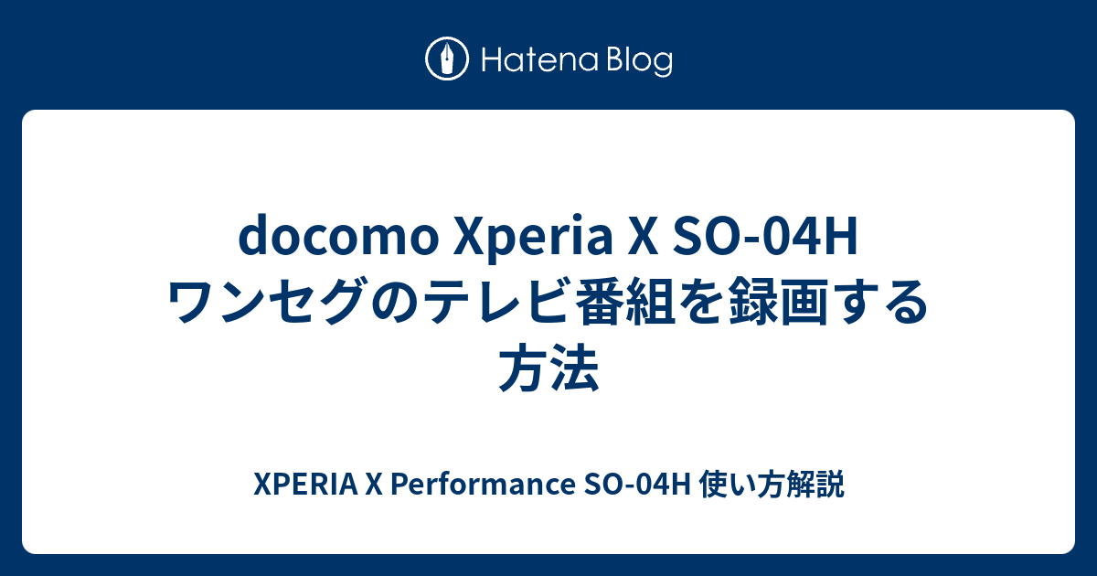 Docomo Xperia X So 04h ワンセグのテレビ番組を録画する方法 Xperia X Performance So 04h 使い方解説