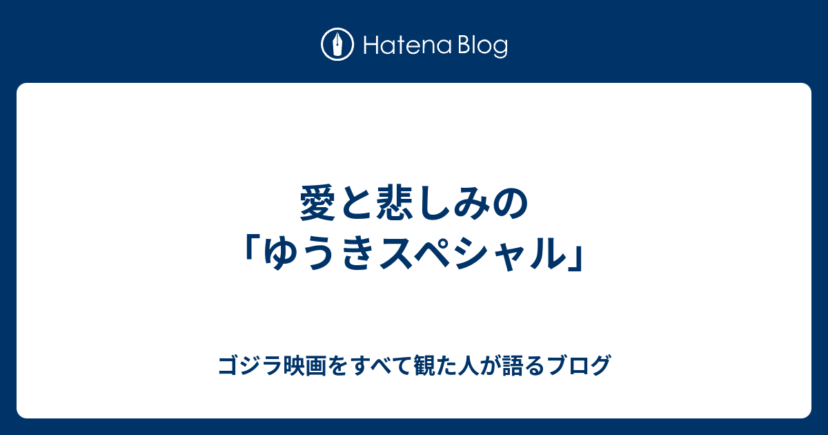 愛と悲しみの ゆうきスペシャル ゴジラ映画をすべて観た人が語るブログ