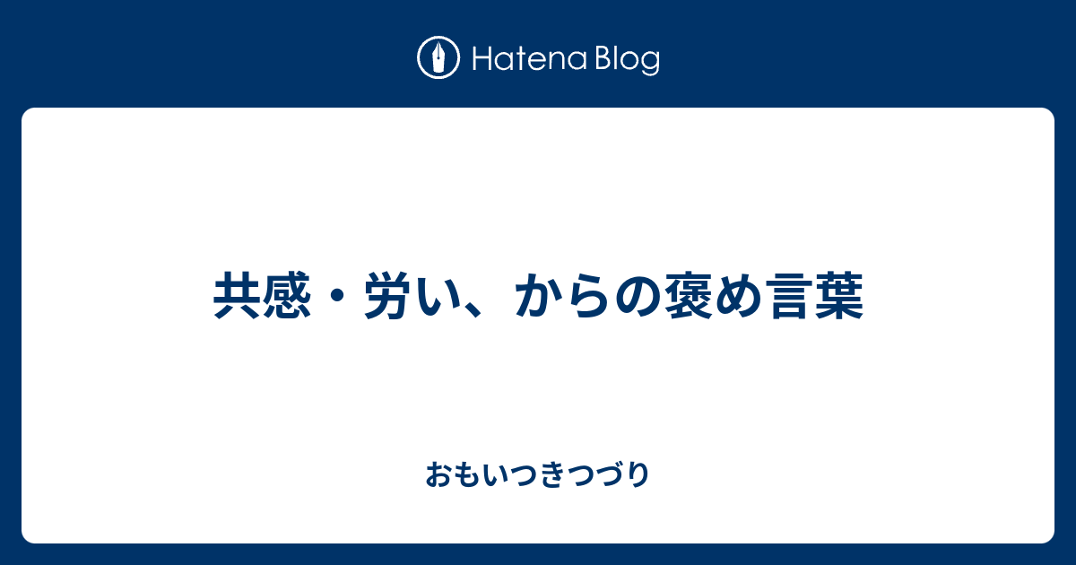 共感 労い からの褒め言葉 おもいつきつづり