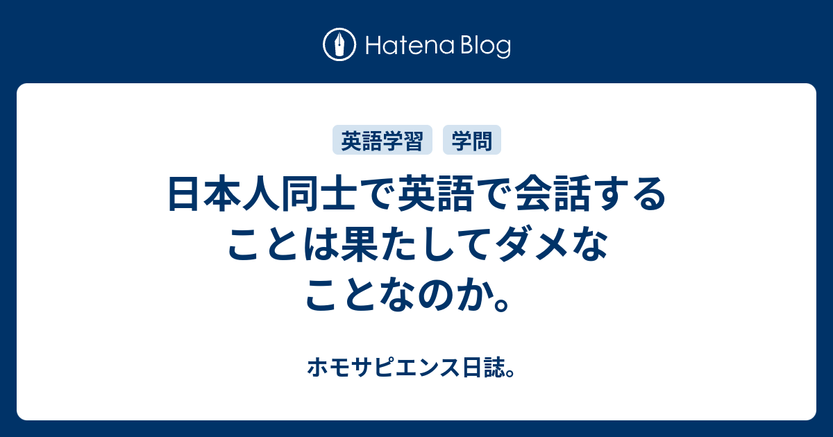 日本人同士で英語で会話することは果たしてダメなことなのか ホモサピエンス日誌