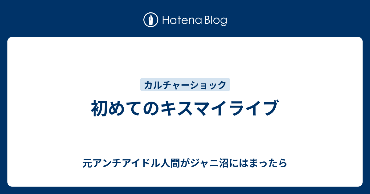 初めてのキスマイライブ 元アンチアイドル人間がジャニ沼にはまったら