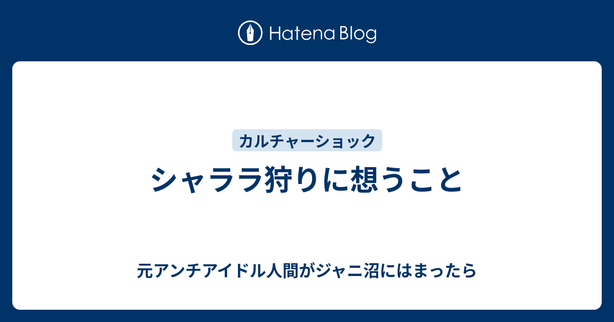 シャララ狩りに想うこと 元アンチアイドル人間がジャニ沼にはまったら