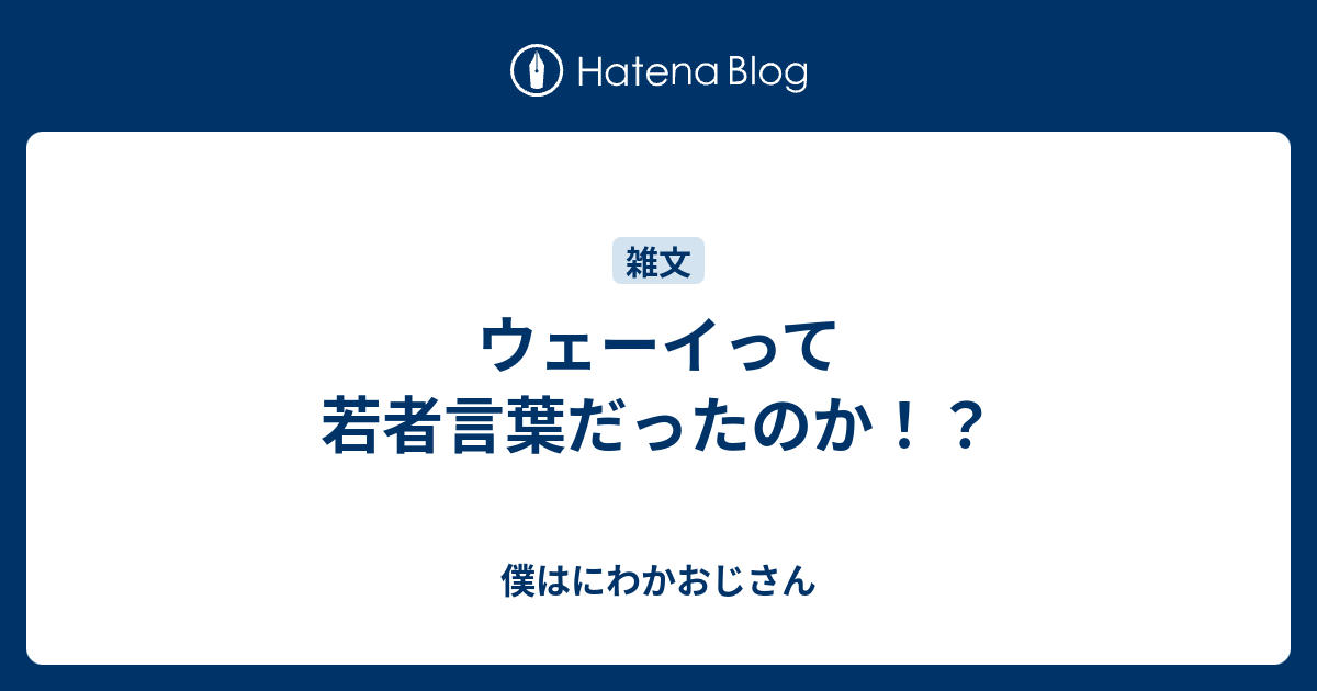 ウェーイって若者言葉だったのか 僕はにわかおじさん