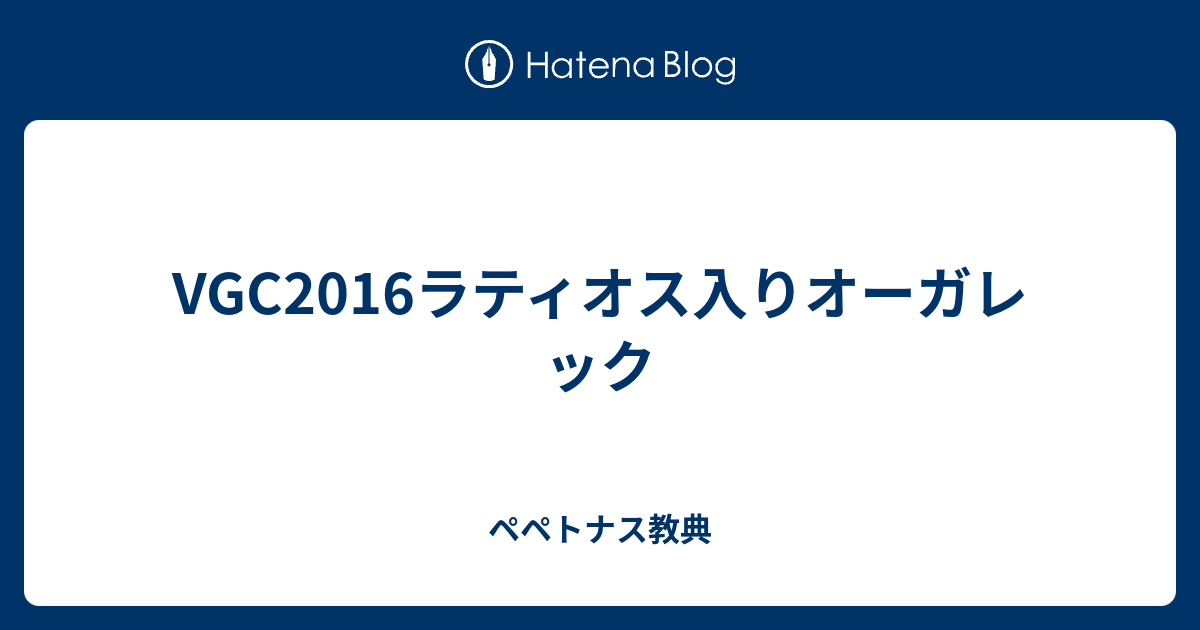 Vgc16ラティオス入りオーガレック ペペトナス教典