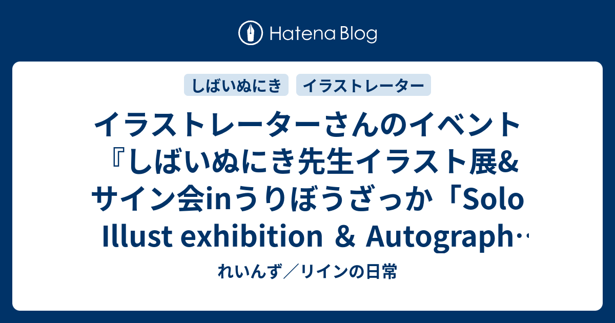 イラストレーターさんのイベント しばいぬにき先生イラスト展 サイン会inうりぼうざっか Solo Illust Exhibition Autograph Session が気になるので見ていきます れいんず リインの日常