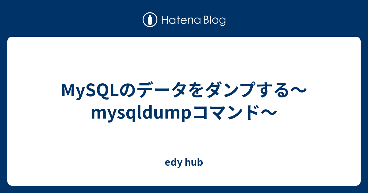 Mysqlのデータをダンプする Mysqldumpコマンド Edy S Hub