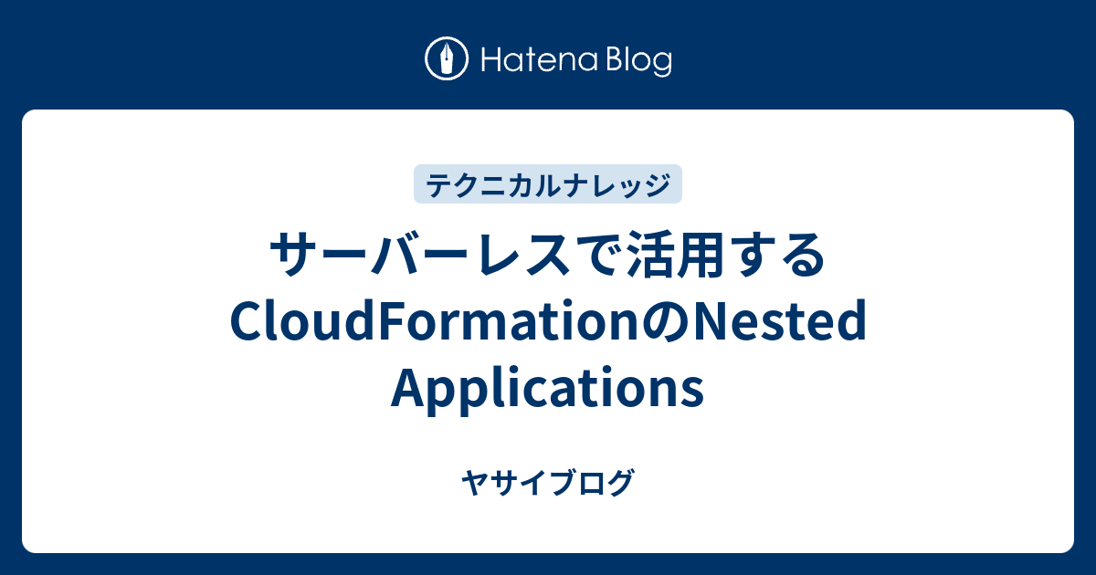 サーバーレスで活用するCloudFormationのNested Applications - ヤサイブログ