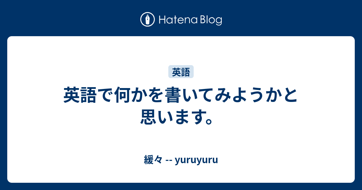 英語で何かを書いてみようかと思います 緩々 Yuruyuru