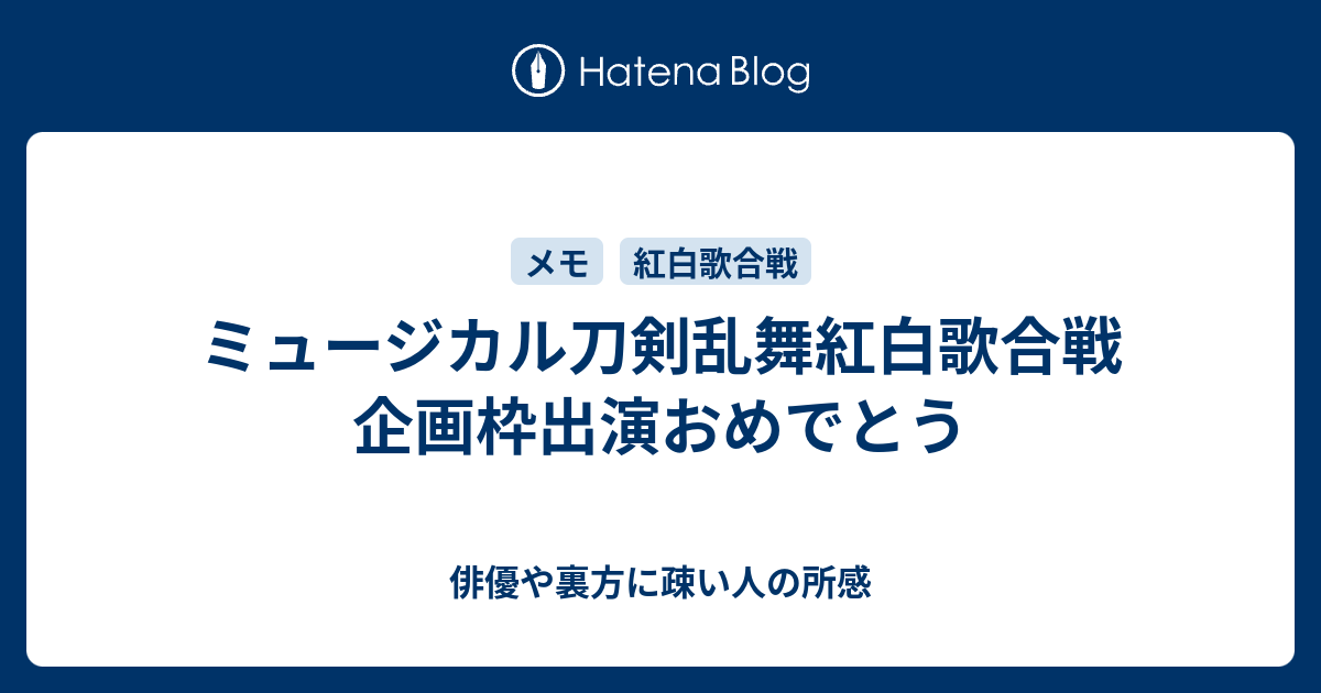 ミュージカル刀剣乱舞紅白歌合戦企画枠出演おめでとう 俳優や裏方に疎い人の所感