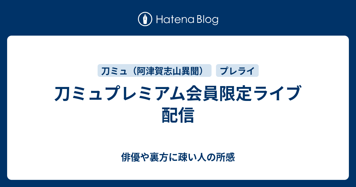 刀ミュプレミアム会員限定ライブ配信 俳優や裏方に疎い人の所感