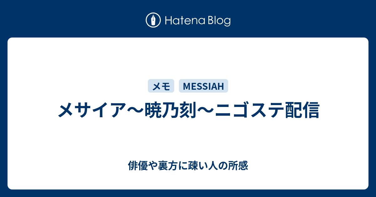 メサイア 暁乃刻 ニゴステ配信 俳優や裏方に疎い人の所感