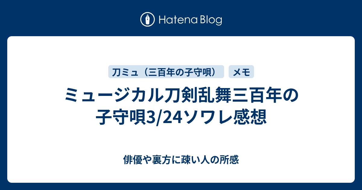 ミュージカル刀剣乱舞三百年の子守唄3 24ソワレ感想 俳優や裏方に疎い人の所感