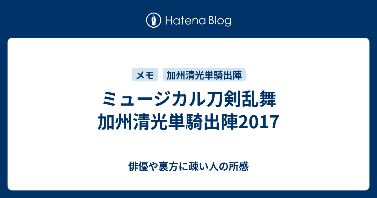 ミュージカル刀剣乱舞 加州清光単騎出陣17 俳優や裏方に疎い人の所感