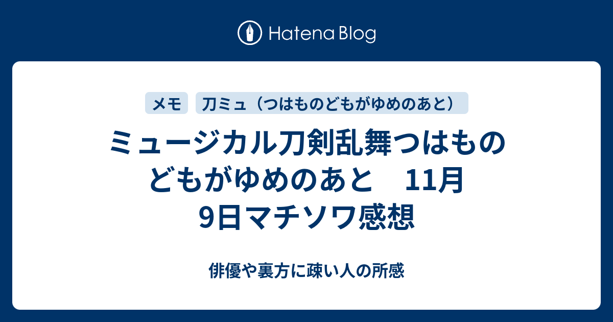 ミュージカル刀剣乱舞つはものどもがゆめのあと 11月9日マチソワ感想 俳優や裏方に疎い人の所感