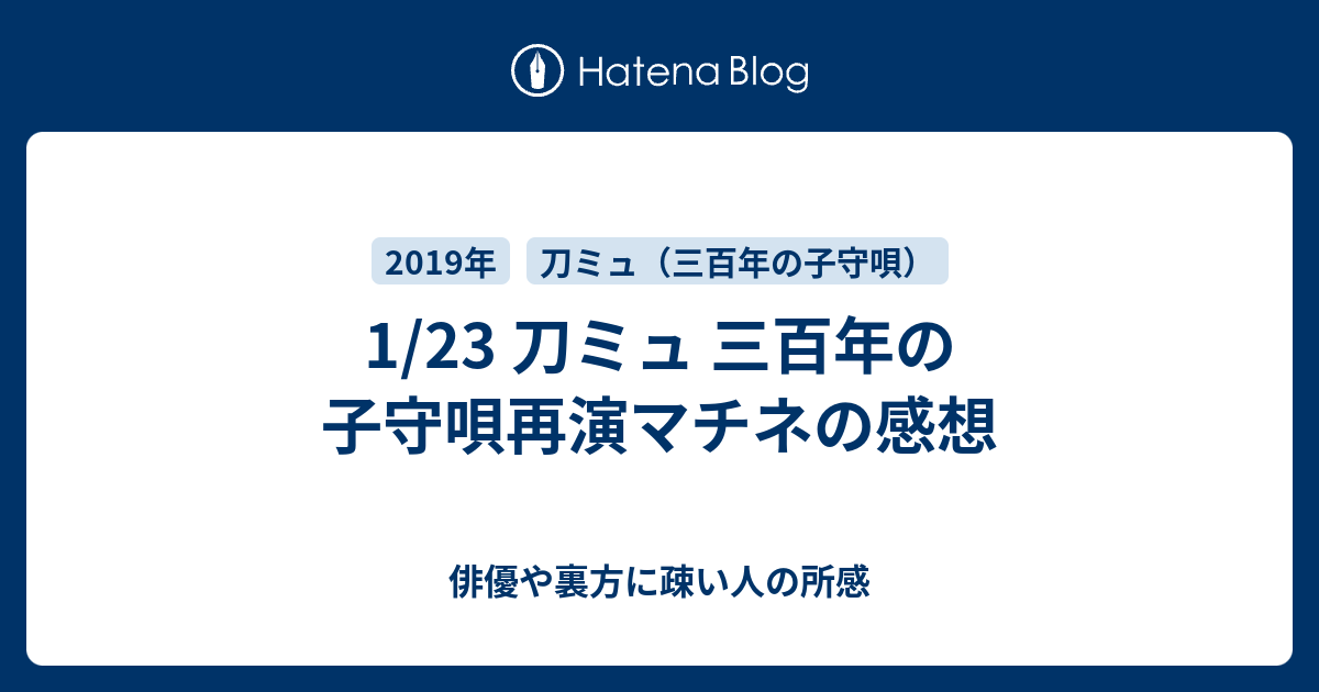 1 23 刀ミュ 三百年の子守唄再演マチネの感想 俳優や裏方に疎い人の所感