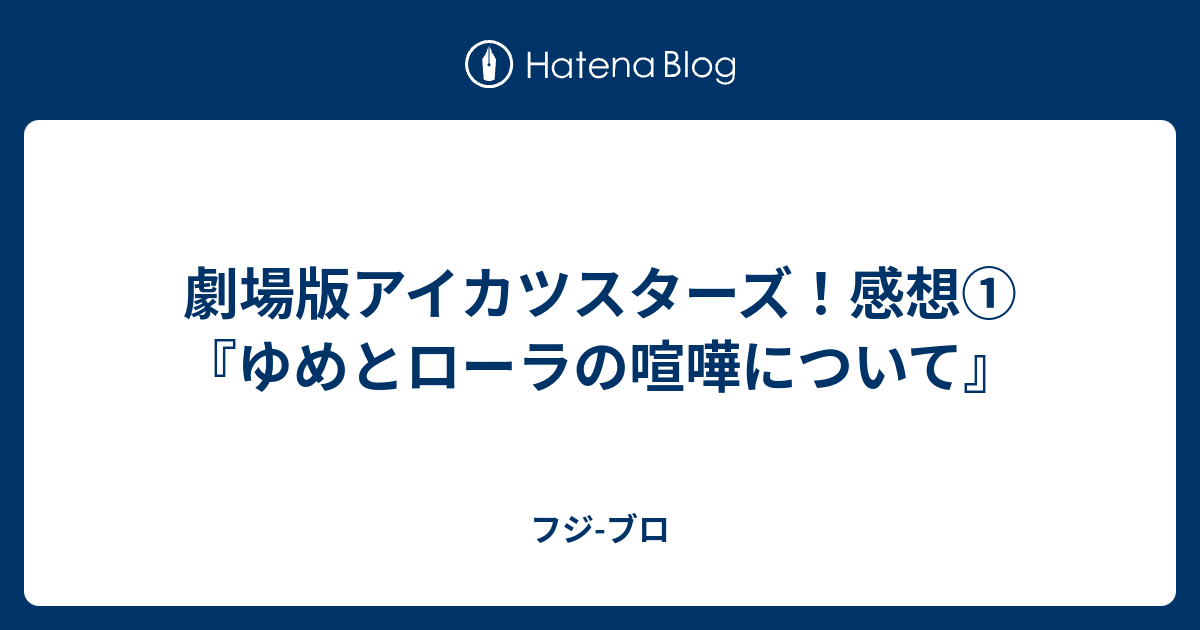 劇場版アイカツスターズ 感想 ゆめとローラの喧嘩について フジ ブロ