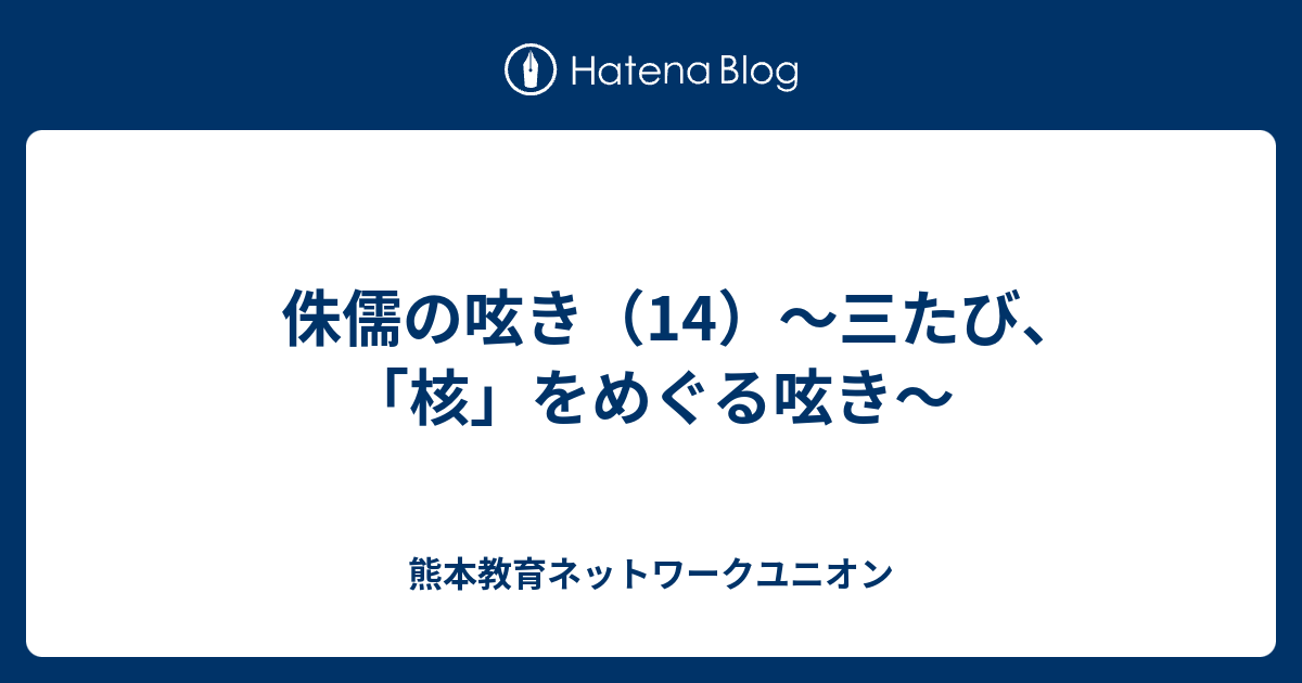 侏儒の呟き（14）～三たび、「核」をめぐる呟き～ - 熊本教育ネットワークユニオン