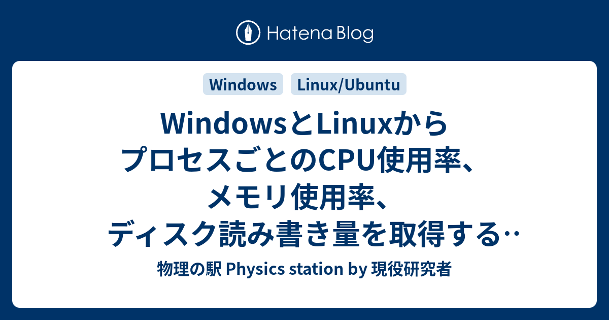 Windowsとlinuxからプロセスごとのcpu使用率 メモリ使用率 ディスク読み書き量を取得する方法 物理の駅 By 現役研究者