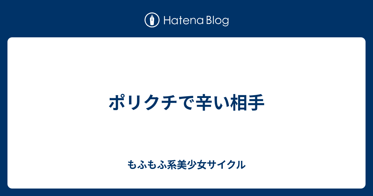 ポリクチで辛い相手 もふもふ系美少女サイクル