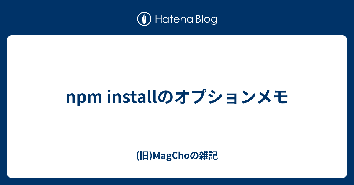 npm installのオプションメモ - (旧)MagChoの雑記