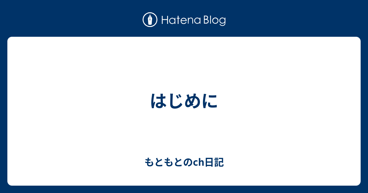 はじめに もともとのch日記