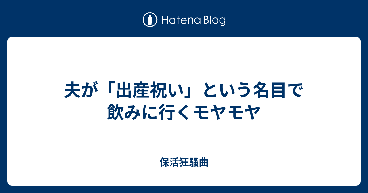 夫が 出産祝い という名目で飲みに行くモヤモヤ 保活狂騒曲