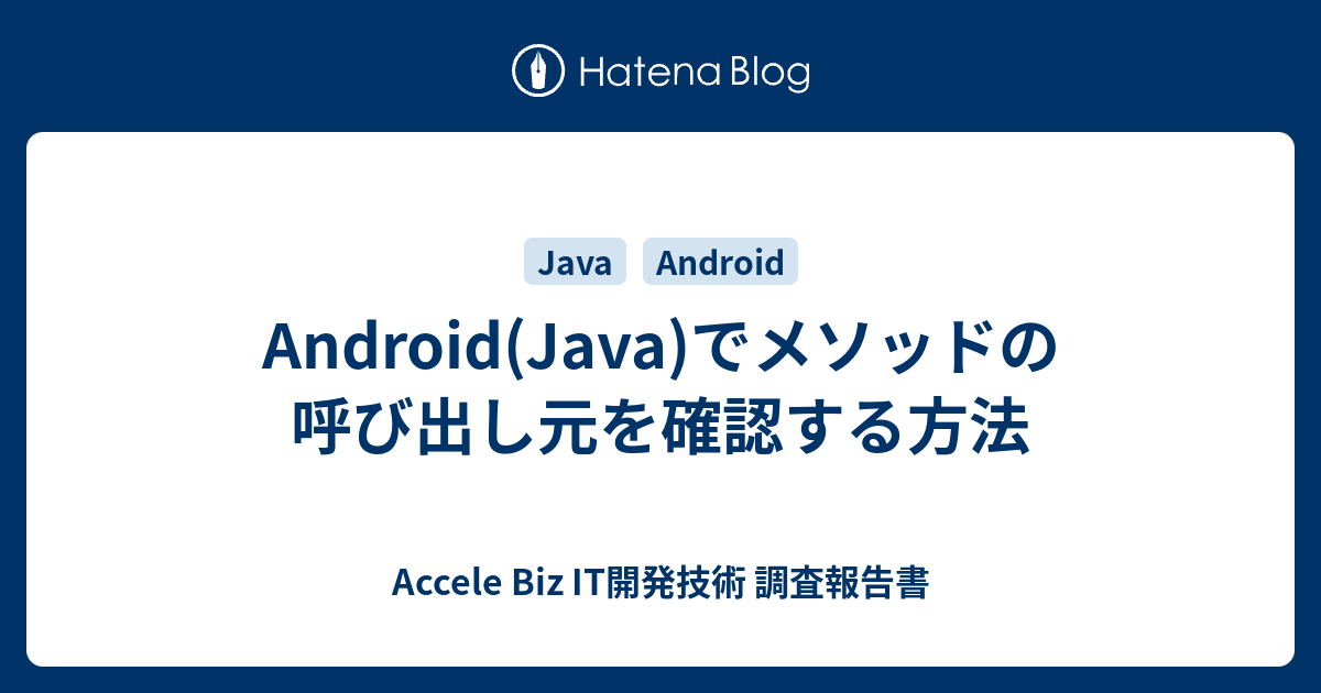 Android Java でメソッドの呼び出し元を確認する方法 Accele Biz It開発技術 調査報告書