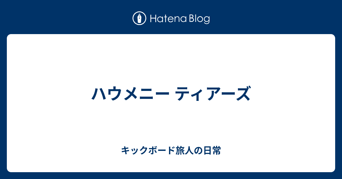 ハウメニー ティアーズ キックボード旅人の日常