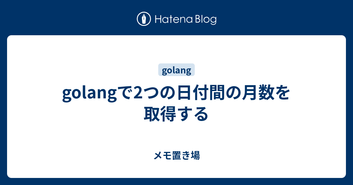 Golangで2つの日付間の月数を取得する 雑多なメモ置き場