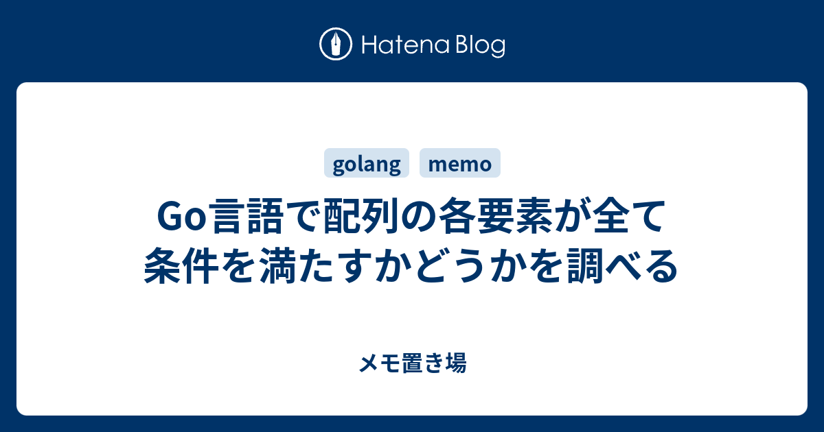 Go言語で配列の各要素が全て条件を満たすかどうかを調べる 雑多なメモ置き場