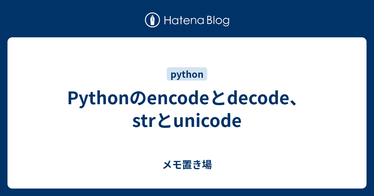 Pythonのencodeとdecode、strとunicode - メモ置き場