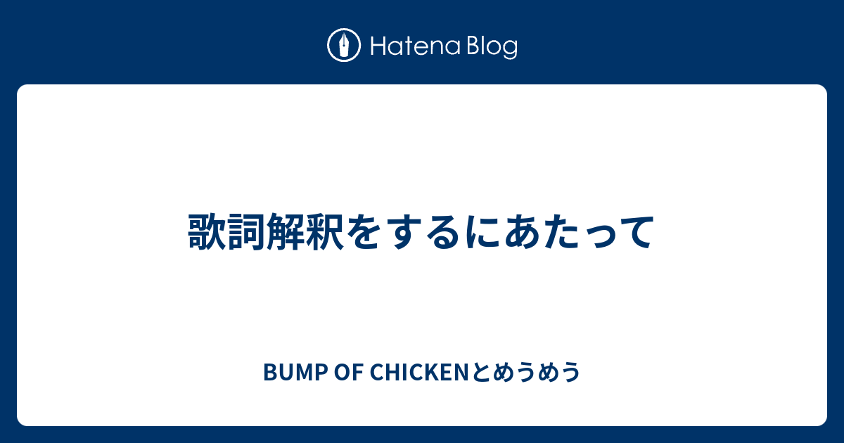 歌詞解釈をするにあたって Bump Of Chickenとめうめう