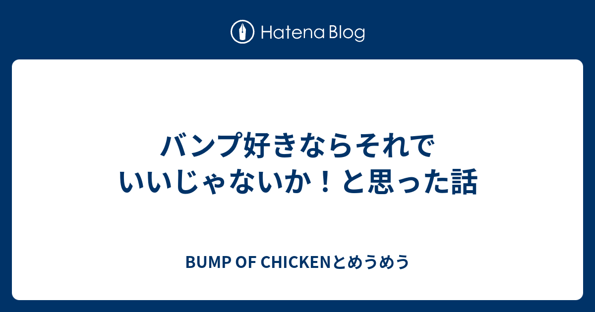 バンプ好きならそれでいいじゃないか と思った話 Bump Of Chickenとめうめう