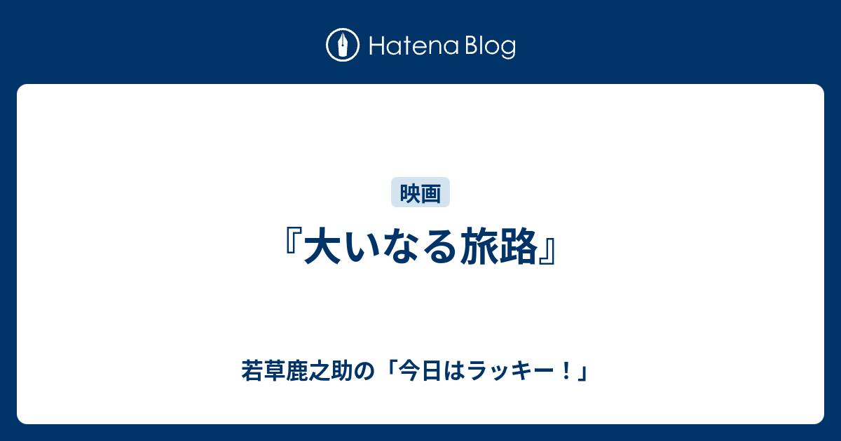 大いなる旅路 若草鹿之助の 今日はラッキー