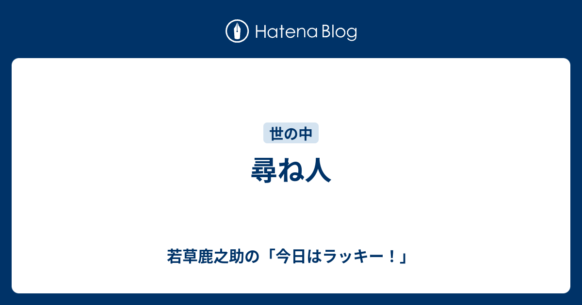 尋ね人 若草鹿之助の 今日はラッキー